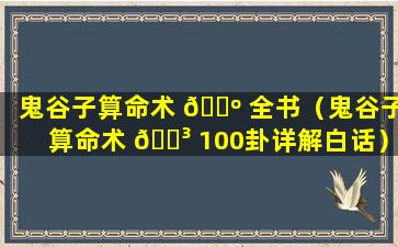 鬼谷子算命术 🌺 全书（鬼谷子算命术 🌳 100卦详解白话）